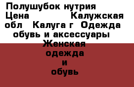 Полушубок нутрия 46-48 › Цена ­ 10 000 - Калужская обл., Калуга г. Одежда, обувь и аксессуары » Женская одежда и обувь   . Калужская обл.,Калуга г.